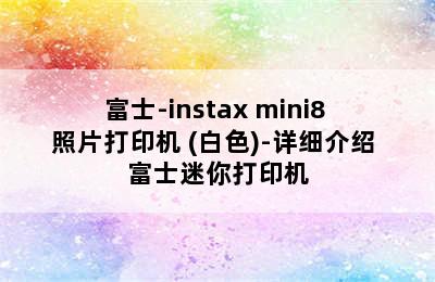 FUJIFILM/富士-instax mini8 照片打印机 (白色)-详细介绍 富士迷你打印机